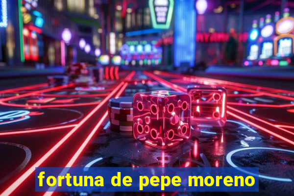 fortuna de pepe moreno